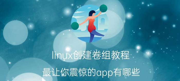 linux创建卷组教程 最让你震惊的app有哪些？